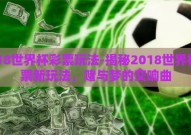 2018世界杯彩票玩法-揭秘2018世界杯彩票新玩法，赌与梦的交响曲