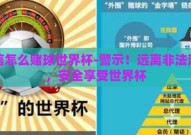 微信怎么赌球世界杯-警示！远离非法活动，安全享受世界杯