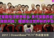 支付宝能投注世界杯么-支付宝能否成为看球新风尚，便捷投注世界杯的平台