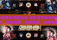 足彩世界杯竞猜玩法-足彩世界杯竞猜乐趣多，你的观察，你的预测，你的奖励