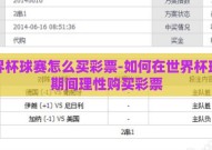 世界杯球赛怎么买彩票-如何在世界杯球赛期间理性购买彩票
