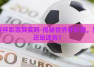 世界杯彩票真实吗-揭秘世界杯彩票，真相还是迷雾？