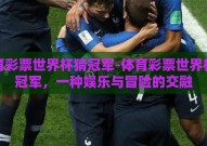体育彩票世界杯猜冠军-体育彩票世界杯猜冠军，一种娱乐与冒险的交融