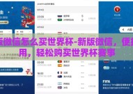 新版微信怎么买世界杯-新版微信，便捷易用，轻松购买世界杯赛事