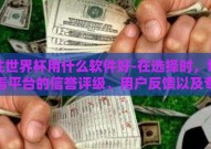 下注世界杯用什么软件好-在选择时，切记查看平台的信誉评级、用户反馈以及专业媒体的评价报告。选对一个可靠的平台不仅能提升您的博彩体验，也能减少因遇到欺诈或技术问题所带来的不便与风险