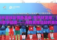 世界杯足球彩票胜其他-世界杯足球，当激情与数字碰撞——从胜其他谈起的奇妙之旅