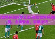 微信世界杯买球怎么买-微信世界杯购球指南，合法安全，掌握技巧
