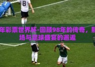 98年彩票世界杯-回顾98年的传奇，那一场与足球盛宴的邂逅