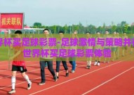 世界杯买足球彩票-足球激情与策略并存的世界杯买足球彩票体验