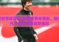 微信世界杯竞彩-微信世界杯竞彩，数字时代下的足球盛宴新体验