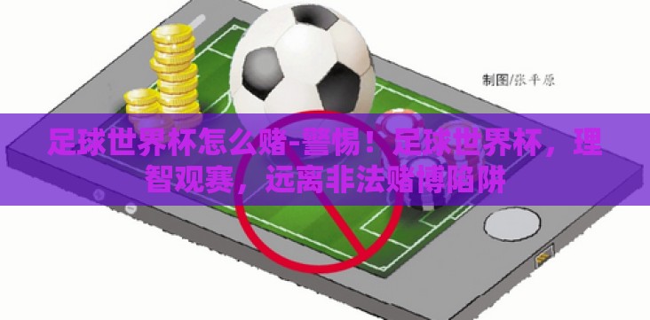 足球世界杯怎么赌-警惕！足球世界杯，理智观赛，远离非法赌博陷阱