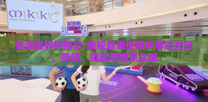 香港世界杯博彩-透视香港世界杯博彩文化,传统、挑战与未来之路 香港世界杯博彩-透视香港世界杯博彩文化,传统、挑战与未来之路