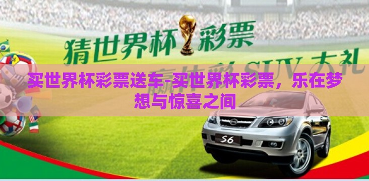 买世界杯彩票送车-买世界杯彩票,乐在梦想与惊喜之间 买世界杯彩票送车-买世界杯彩票,乐在梦想与惊喜之间
