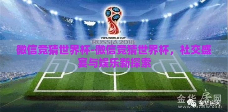 微信竞猜世界杯-微信竞猜世界杯,社交盛宴与娱乐新探索 微信竞猜世界杯-微信竞猜世界杯,社交盛宴与娱乐新探索