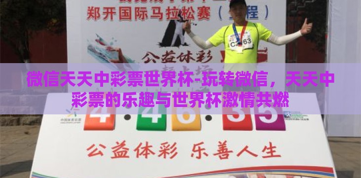 微信天天中彩票世界杯-玩转微信,天天中彩票的乐趣与世界杯激情共燃 微信天天中彩票世界杯-玩转微信,天天中彩票的乐趣与世界杯激情共燃