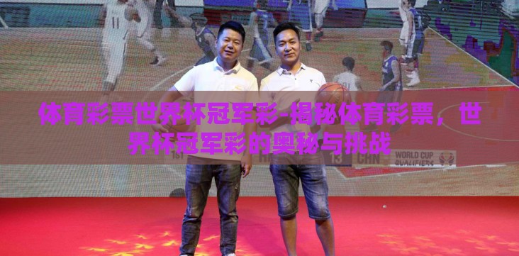 体育彩票世界杯冠军彩-揭秘体育彩票,世界杯冠军彩的奥秘与挑战 体育彩票世界杯冠军彩-揭秘体育彩票,世界杯冠军彩的奥秘与挑战
