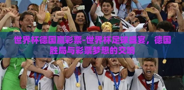 世界杯德国赢彩票-世界杯足球盛宴，德国胜局与彩票梦想的交响