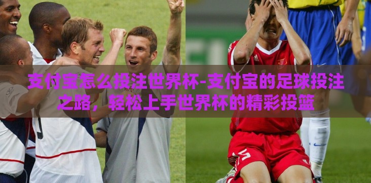 支付宝怎么投注世界杯-支付宝的足球投注之路,轻松上手世界杯的精彩投篮 支付宝怎么投注世界杯-支付宝的足球投注之路,轻松上手世界杯的精彩投篮