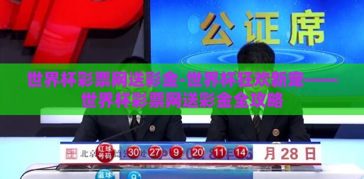 世界杯彩票网送彩金-世界杯狂欢新宠——世界杯彩票网送彩金全攻略 世界杯彩票网送彩金-世界杯狂欢新宠——世界杯彩票网送彩金全攻略