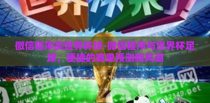微信程序买世界杯球-微信程序与世界杯足球,便捷的赛果预测新风潮 微信程序买世界杯球-微信程序与世界杯足球,便捷的赛果预测新风潮
