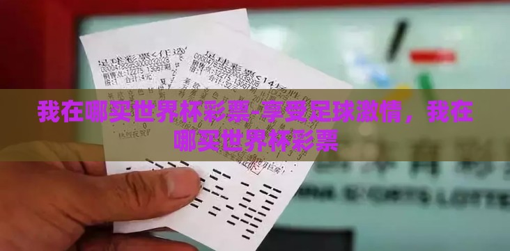 我在哪买世界杯彩票-享受足球激情,我在哪买世界杯彩票 我在哪买世界杯彩票-享受足球激情,我在哪买世界杯彩票