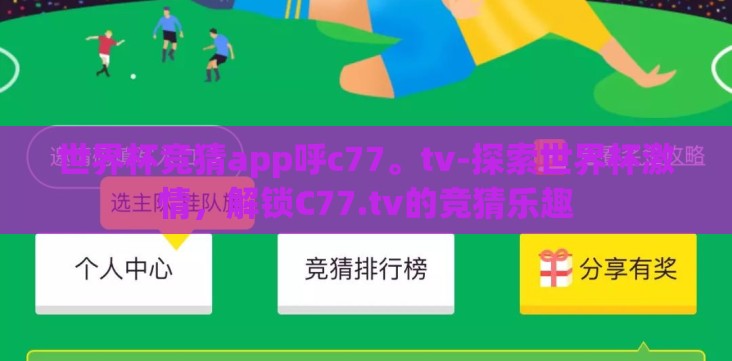 世界杯竞猜app呼c77。tv-探索世界杯激情，解锁C77.tv的竞猜乐趣