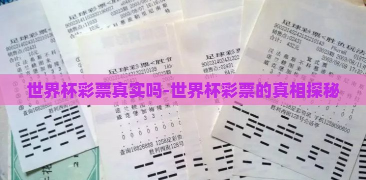 世界杯彩票真实吗-世界杯彩票的真相探秘 世界杯彩票真实吗-世界杯彩票的真相探秘