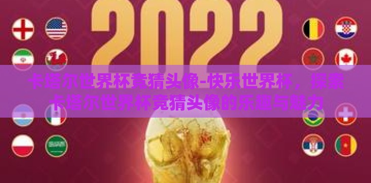 卡塔尔世界杯竞猜头像-快乐世界杯,探索卡塔尔世界杯竞猜头像的乐趣与魅力 卡塔尔世界杯竞猜头像-快乐世界杯,探索卡塔尔世界杯竞猜头像的乐趣与魅力