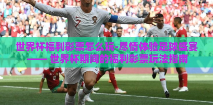 世界杯福利彩票怎么玩-尽情体验足球盛宴 —— 世界杯期间的福利彩票玩法指南 世界杯福利彩票怎么玩-尽情体验足球盛宴 —— 世界杯期间的福利彩票玩法指南