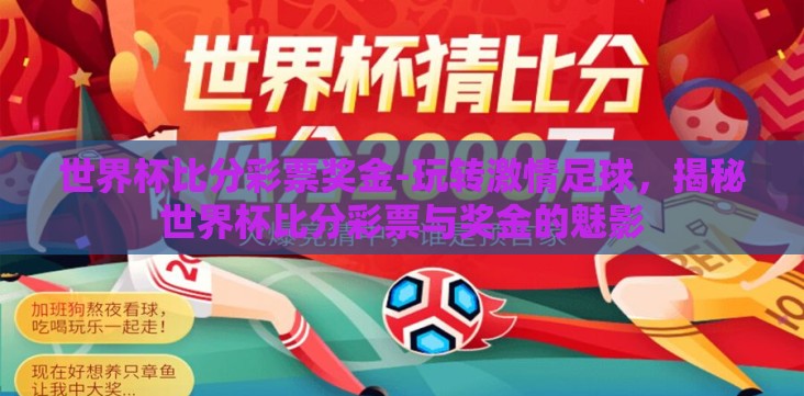 世界杯比分彩票奖金-玩转激情足球,揭秘世界杯比分彩票与奖金的魅影 世界杯比分彩票奖金-玩转激情足球,揭秘世界杯比分彩票与奖金的魅影