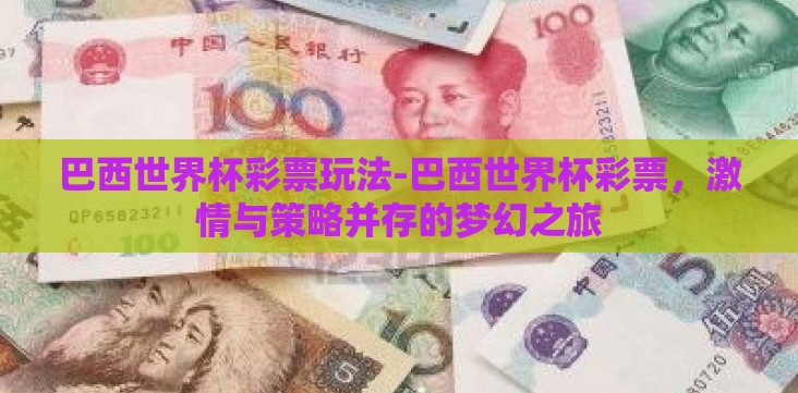 巴西世界杯彩票玩法-巴西世界杯彩票,激情与策略并存的梦幻之旅 巴西世界杯彩票玩法-巴西世界杯彩票,激情与策略并存的梦幻之旅