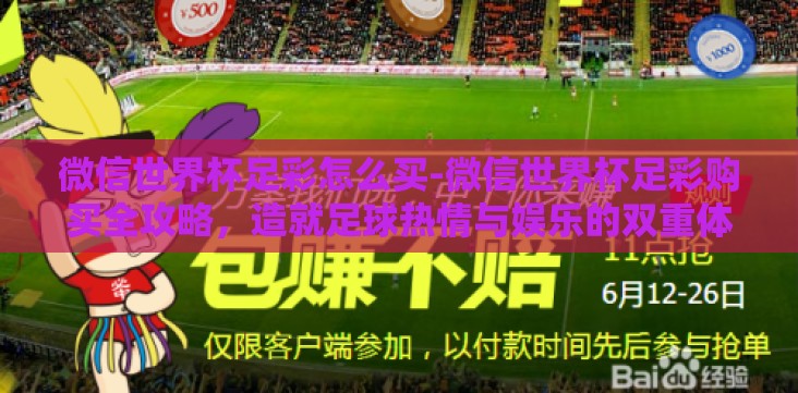 微信世界杯足彩怎么买-微信世界杯足彩购买全攻略,造就足球热情与娱乐的双重体验 微信世界杯足彩怎么买-微信世界杯足彩购买全攻略,造就足球热情与娱乐的双重体验