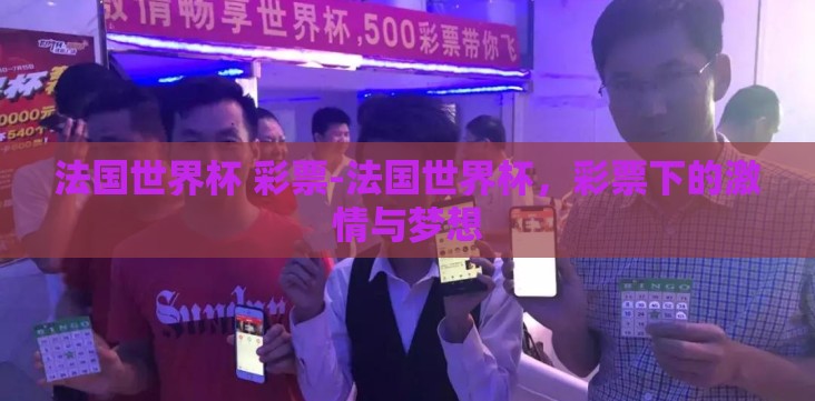 法国世界杯 彩票-法国世界杯,彩票下的激情与梦想 法国世界杯 彩票-法国世界杯,彩票下的激情与梦想