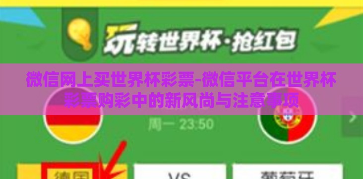 微信网上买世界杯彩票-微信平台在世界杯彩票购彩中的新风尚与注意事项 微信网上买世界杯彩票-微信平台在世界杯彩票购彩中的新风尚与注意事项