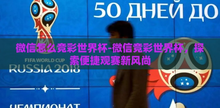 微信怎么竞彩世界杯-微信竞彩世界杯，探索便捷观赛新风尚