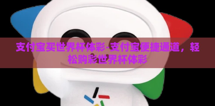 支付宝买世界杯体彩-支付宝便捷通道,轻松购彩世界杯体彩 支付宝买世界杯体彩-支付宝便捷通道,轻松购彩世界杯体彩