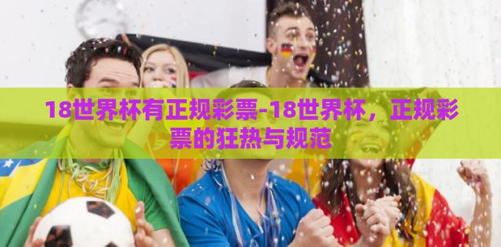 18世界杯有正规彩票-18世界杯,正规彩票的狂热与规范 18世界杯有正规彩票-18世界杯,正规彩票的狂热与规范