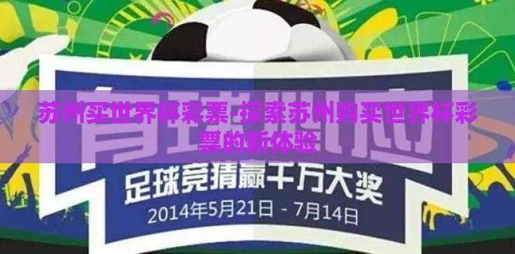 苏州买世界杯彩票-探索苏州购买世界杯彩票的新体验 苏州买世界杯彩票-探索苏州购买世界杯彩票的新体验