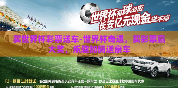买世界杯彩票送车-世界杯奇遇,买彩票赢大奖,乐趣加码送豪车 买世界杯彩票送车-世界杯奇遇,买彩票赢大奖,乐趣加码送豪车
