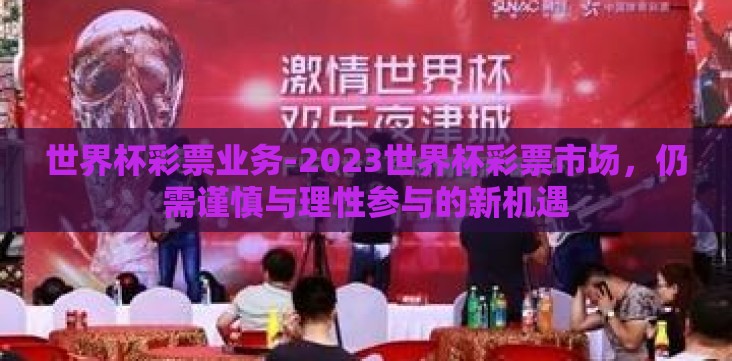 世界杯彩票业务-2023世界杯彩票市场，仍需谨慎与理性参与的新机遇