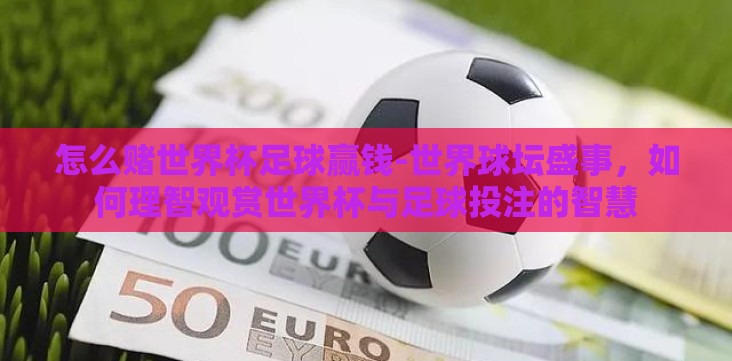 怎么赌世界杯足球赢钱-世界球坛盛事,如何理智观赏世界杯与足球投注的智慧 怎么赌世界杯足球赢钱-世界球坛盛事,如何理智观赏世界杯与足球投注的智慧