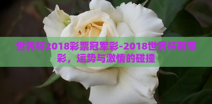 世界杯2018彩票冠军彩-2018世界杯冠军彩,运势与激情的碰撞 世界杯2018彩票冠军彩-2018世界杯冠军彩,运势与激情的碰撞