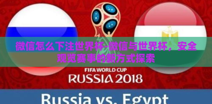 微信怎么下注世界杯-微信与世界杯,安全观览赛事的新方式探索 微信怎么下注世界杯-微信与世界杯,安全观览赛事的新方式探索