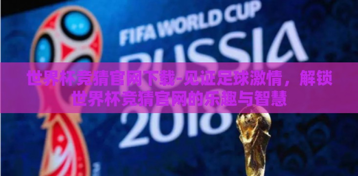 世界杯竞猜官网下载-见证足球激情,解锁世界杯竞猜官网的乐趣与智慧 世界杯竞猜官网下载-见证足球激情,解锁世界杯竞猜官网的乐趣与智慧
