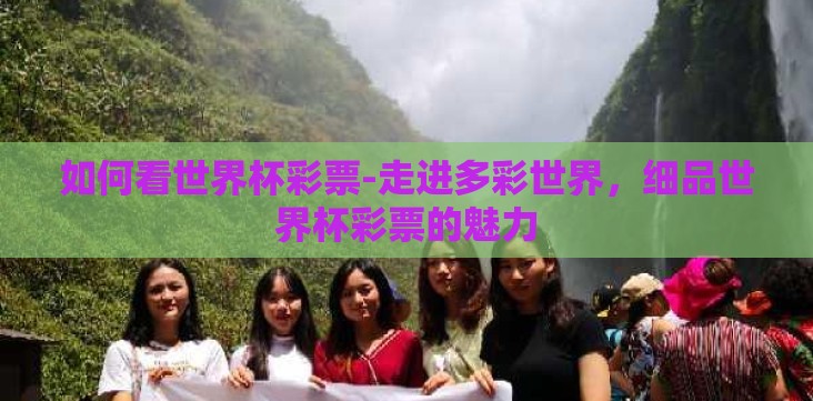 如何看世界杯彩票-走进多彩世界,细品世界杯彩票的魅力 如何看世界杯彩票-走进多彩世界,细品世界杯彩票的魅力