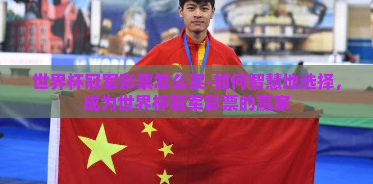 世界杯冠军彩票怎么买-如何智慧地选择,成为世界杯冠军彩票的赢家 世界杯冠军彩票怎么买-如何智慧地选择,成为世界杯冠军彩票的赢家