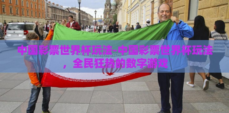 中国彩票世界杯玩法-中国彩票世界杯玩法，全民狂热的数字游戏
