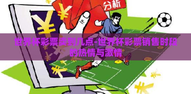 世界杯彩票卖到几点-世界杯彩票销售时段的热情与激情 世界杯彩票卖到几点-世界杯彩票销售时段的热情与激情