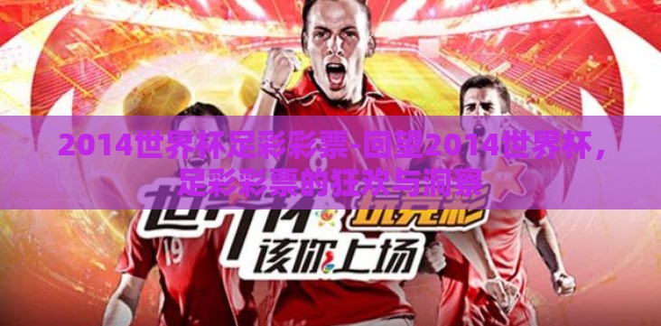 2014世界杯足彩彩票-回望2014世界杯,足彩彩票的狂欢与洞察 2014世界杯足彩彩票-回望2014世界杯,足彩彩票的狂欢与洞察