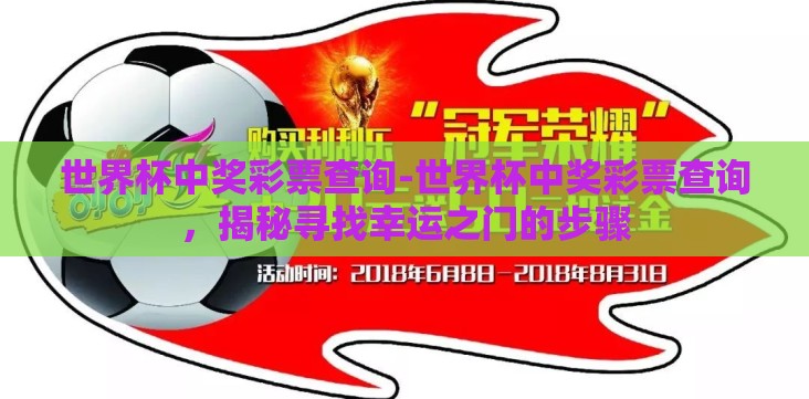 世界杯中奖彩票查询-世界杯中奖彩票查询,揭秘寻找幸运之门的步骤 世界杯中奖彩票查询-世界杯中奖彩票查询,揭秘寻找幸运之门的步骤